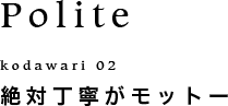 絶対丁寧がモットー