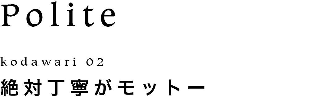 絶対丁寧がモットー